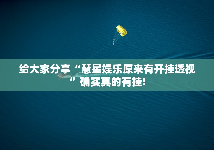 给大家分享“慧星娱乐原来有开挂透视”确实真的有挂!