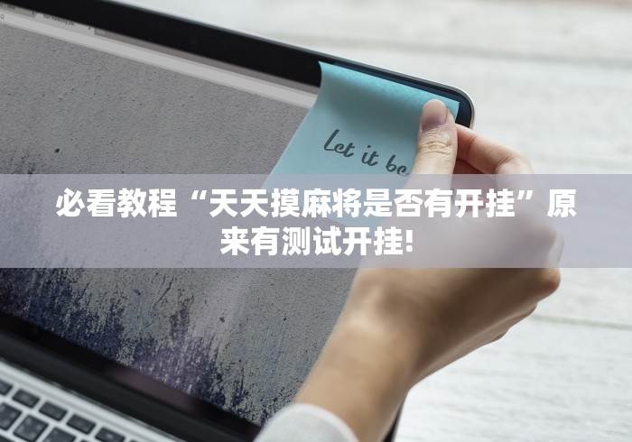 必看教程“天天摸麻将是否有开挂”原来有测试开挂!