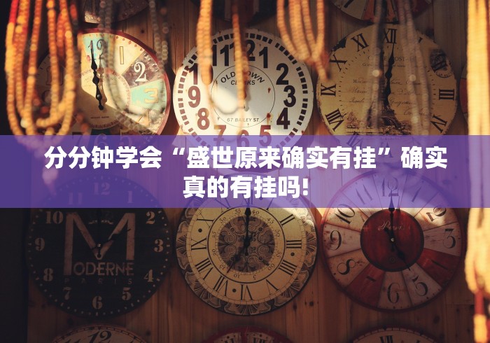 分分钟学会“盛世原来确实有挂”确实真的有挂吗!