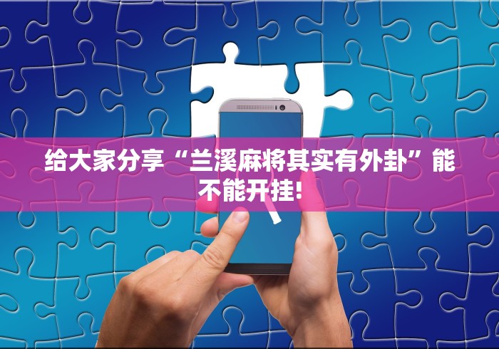 给大家分享“兰溪麻将其实有外卦”能不能开挂!