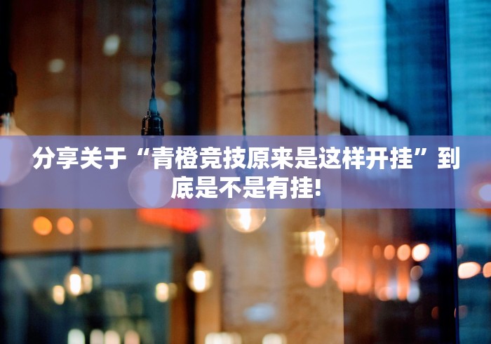 分享关于“青橙竞技原来是这样开挂”到底是不是有挂!