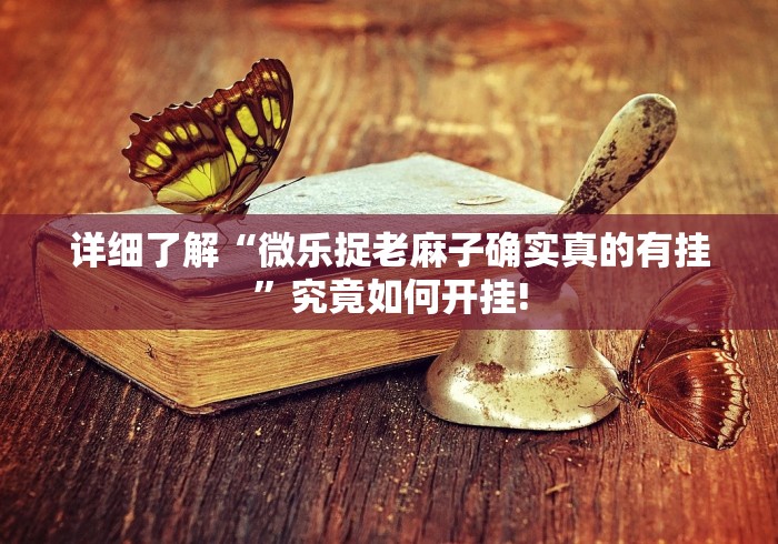 详细了解“微乐捉老麻子确实真的有挂”究竟如何开挂!