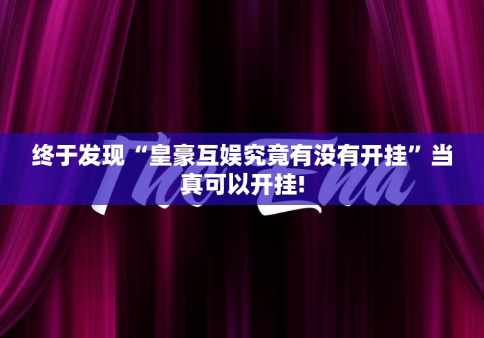 终于发现“皇豪互娱究竟有没有开挂”当真可以开挂!