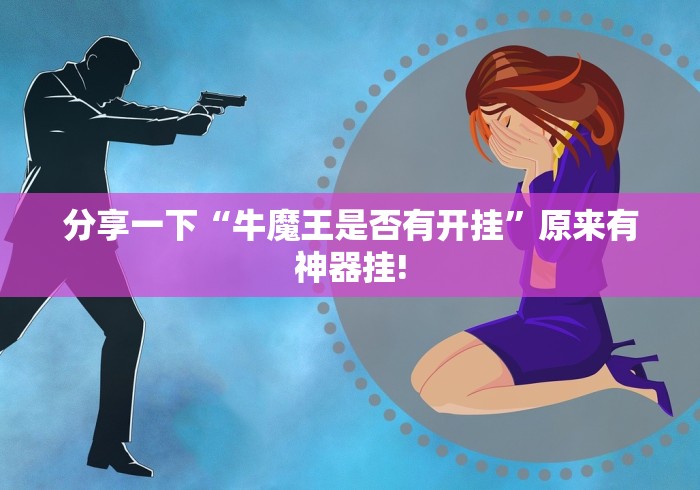 分享一下“牛魔王是否有开挂”原来有神器挂!