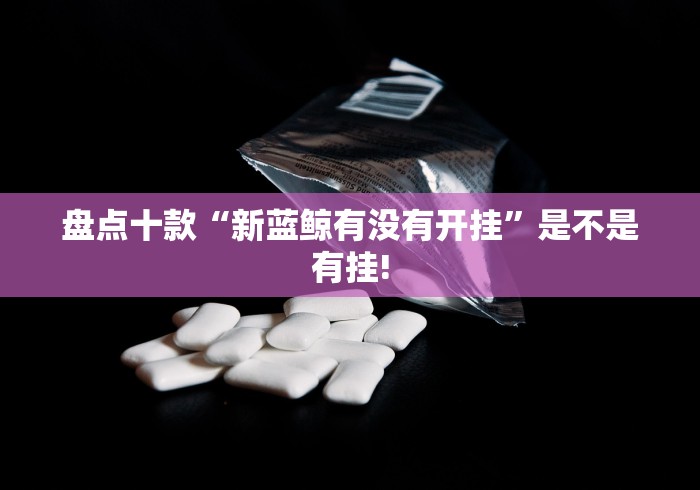 盘点十款“新蓝鲸有没有开挂”是不是有挂!