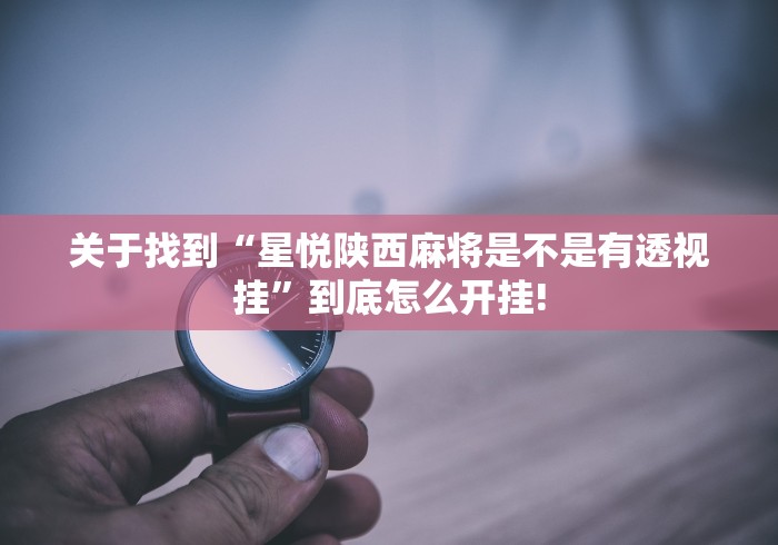 关于找到“星悦陕西麻将是不是有透视挂”到底怎么开挂!