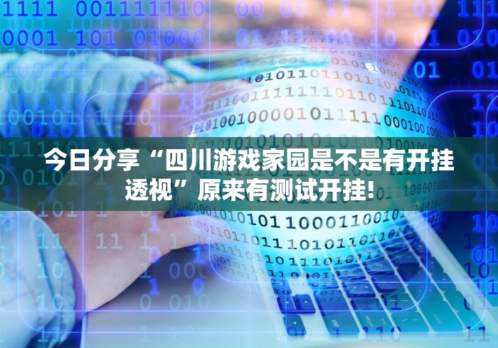 今日分享“四川游戏家园是不是有开挂透视”原来有测试开挂!