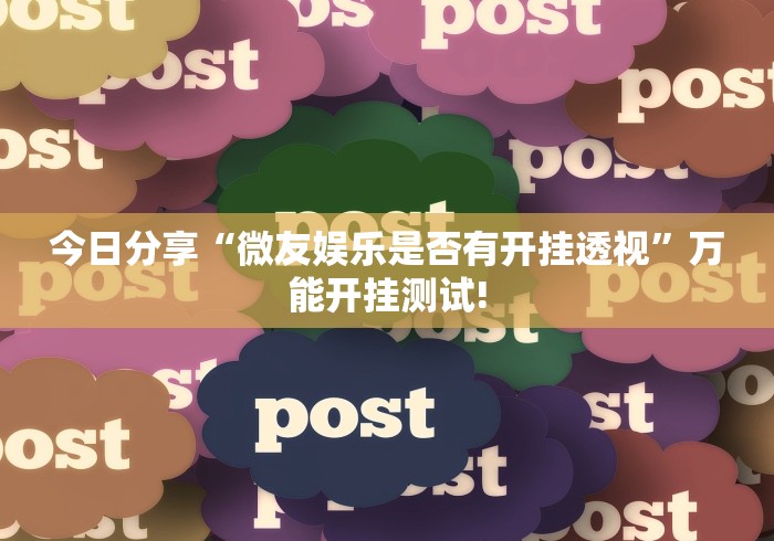 今日分享“微友娱乐是否有开挂透视”万能开挂测试!