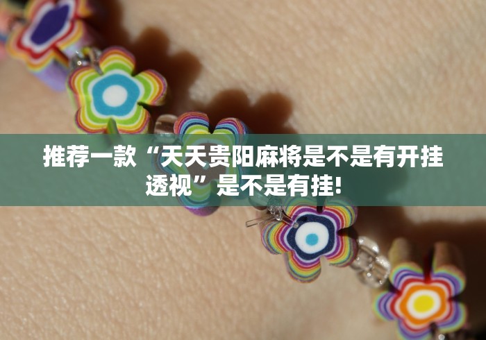 推荐一款“天天贵阳麻将是不是有开挂透视”是不是有挂!