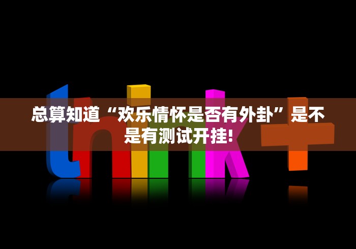 总算知道“欢乐情怀是否有外卦”是不是有测试开挂!