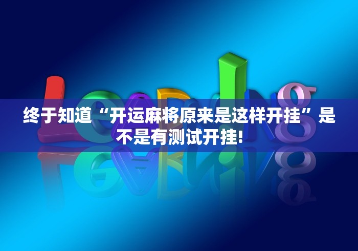 终于知道“开运麻将原来是这样开挂”是不是有测试开挂!