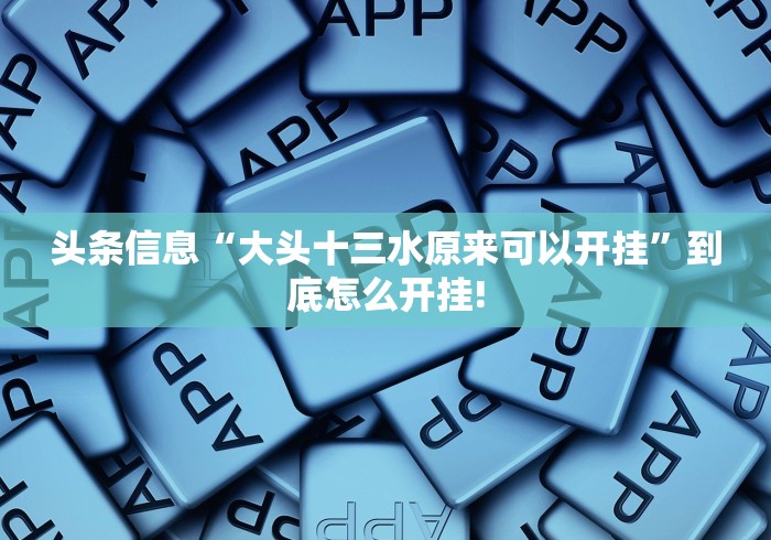 头条信息“大头十三水原来可以开挂”到底怎么开挂!
