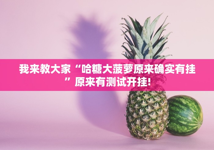 我来教大家“哈糖大菠萝原来确实有挂”原来有测试开挂!