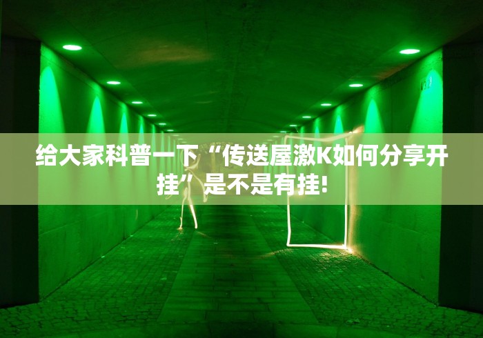 给大家科普一下“传送屋激K如何分享开挂”是不是有挂!