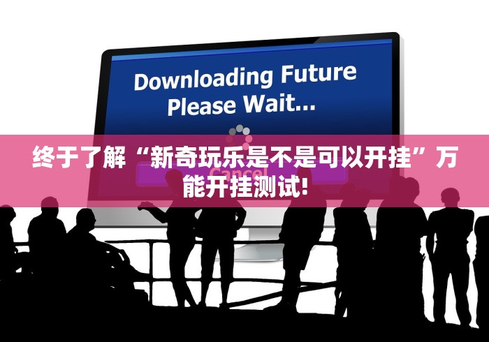 终于了解“新奇玩乐是不是可以开挂”万能开挂测试!