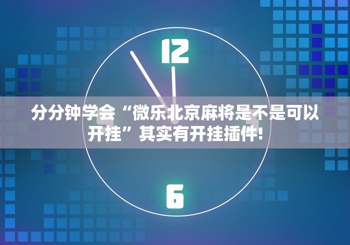 分分钟学会“微乐北京麻将是不是可以开挂”其实有开挂插件!