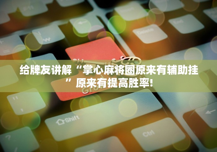 给牌友讲解“掌心麻将圈原来有辅助挂”原来有提高胜率!