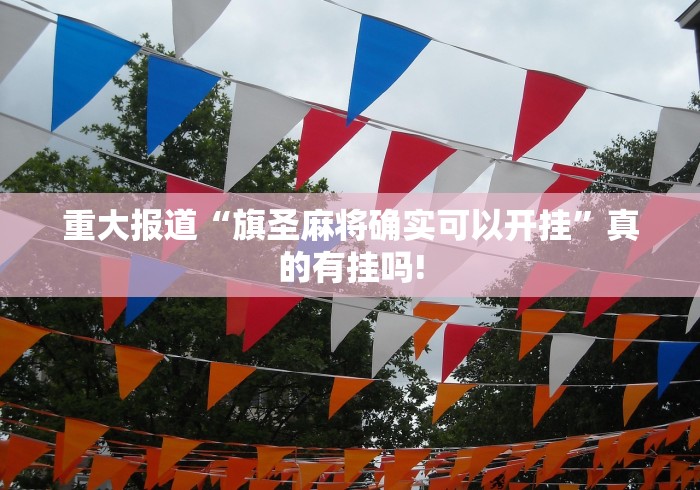 重大报道“旗圣麻将确实可以开挂”真的有挂吗!