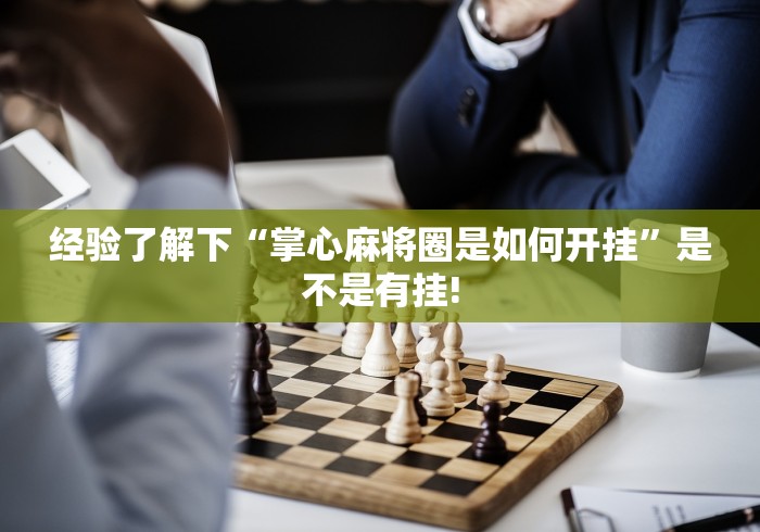 经验了解下“掌心麻将圈是如何开挂”是不是有挂!