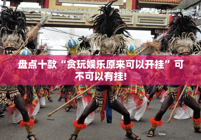 盘点十款“贪玩娱乐原来可以开挂”可不可以有挂!