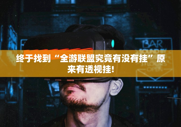 终于找到“全游联盟究竟有没有挂”原来有透视挂!