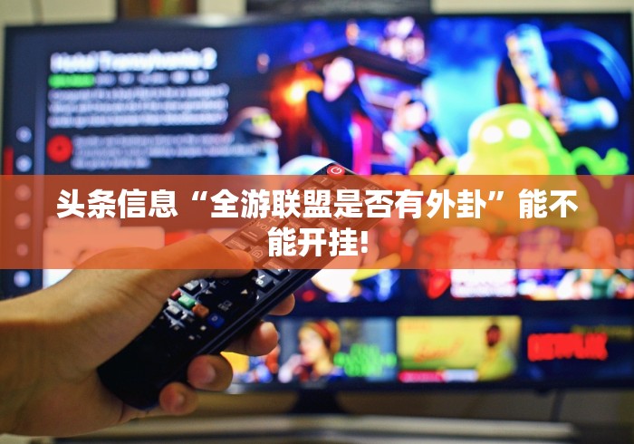头条信息“全游联盟是否有外卦”能不能开挂!