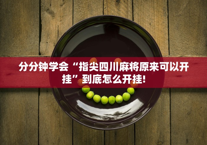 分分钟学会“指尖四川麻将原来可以开挂”到底怎么开挂! 分分钟学会“指尖四川麻将原来可以开挂”到底怎么开挂!