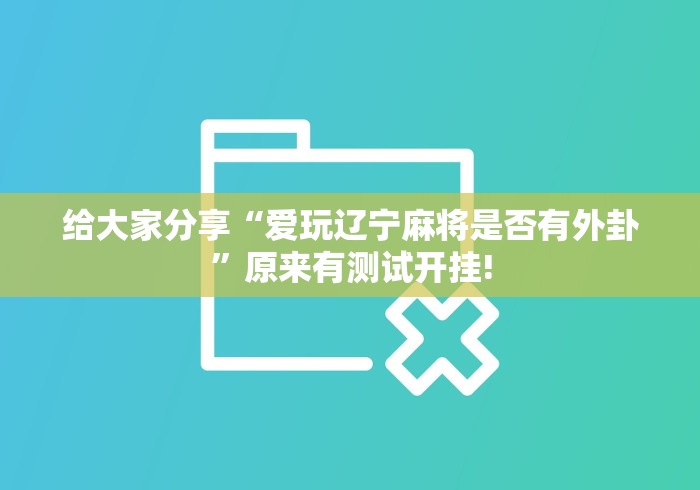 给大家分享“爱玩辽宁麻将是否有外卦”原来有测试开挂! 给大家分享“爱玩辽宁麻将是否有外卦”原来有测试开挂!