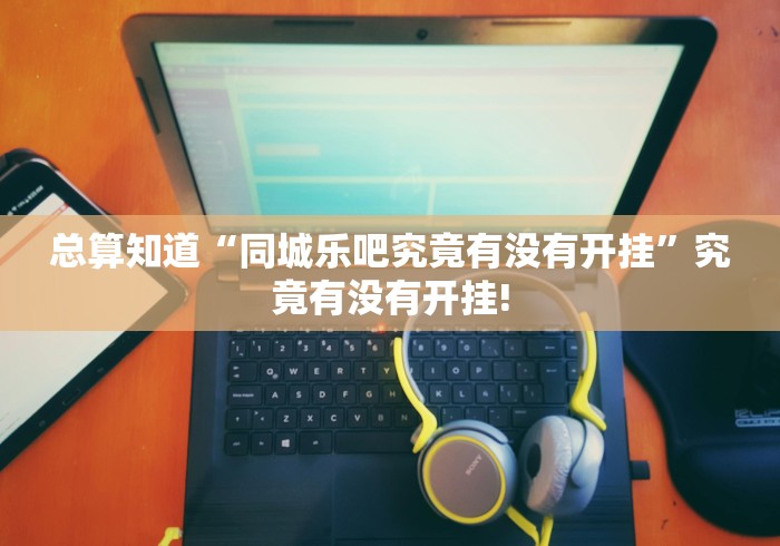 总算知道“同城乐吧究竟有没有开挂”究竟有没有开挂!