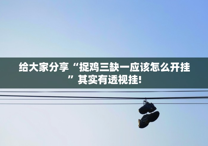 给大家分享“捉鸡三缺一应该怎么开挂”其实有透视挂!