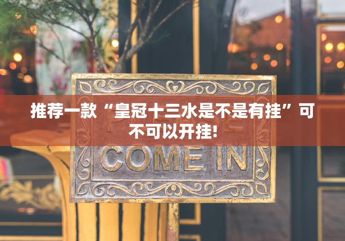 推荐一款“皇冠十三水是不是有挂”可不可以开挂! 推荐一款“皇冠十三水是不是有挂”可不可以开挂!