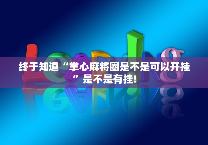 终于知道“掌心麻将圈是不是可以开挂”是不是有挂!