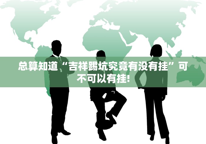 总算知道“吉祥踢坑究竟有没有挂”可不可以有挂! 总算知道“吉祥踢坑究竟有没有挂”可不可以有挂!