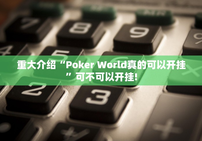 重大介绍“Poker World真的可以开挂”可不可以开挂! 重大介绍“Poker World真的可以开挂”可不可以开挂!