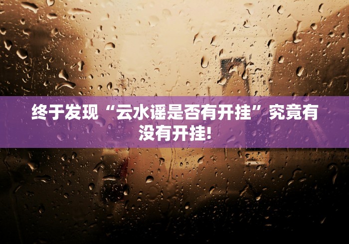 终于发现“云水谣是否有开挂”究竟有没有开挂!