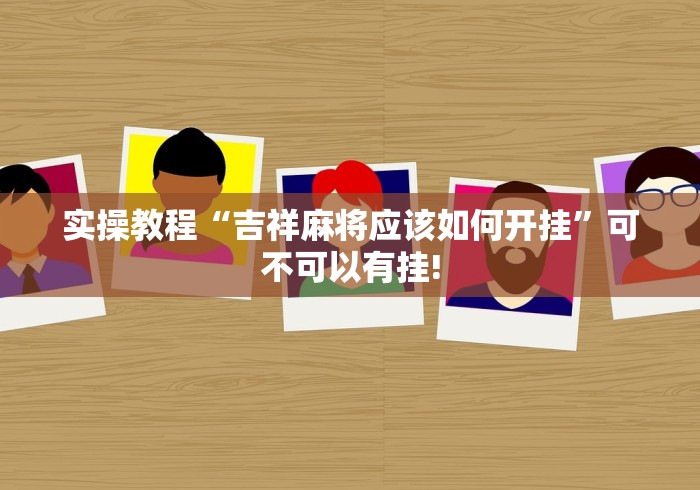 实操教程“吉祥麻将应该如何开挂”可不可以有挂! 实操教程“吉祥麻将应该如何开挂”可不可以有挂!