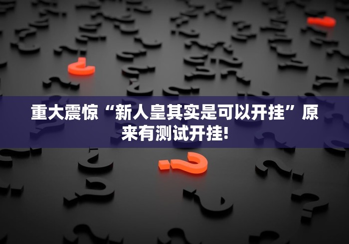 重大震惊“新人皇其实是可以开挂”原来有测试开挂! 重大震惊“新人皇其实是可以开挂”原来有测试开挂!