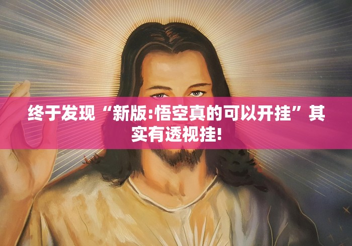 终于发现“新版:悟空真的可以开挂”其实有透视挂!