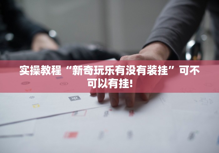 实操教程“新奇玩乐有没有装挂”可不可以有挂! 实操教程“新奇玩乐有没有装挂”可不可以有挂!