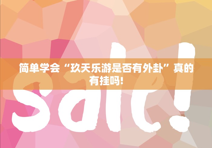 简单学会“玖天乐游是否有外卦”真的有挂吗!