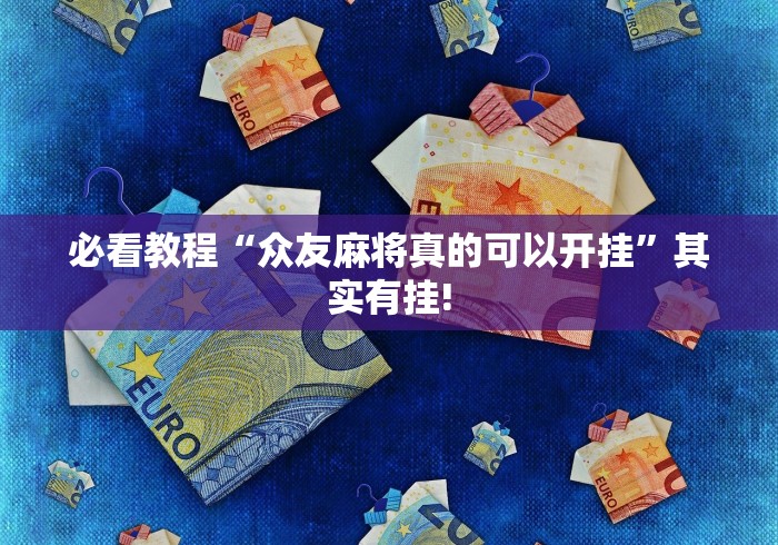 必看教程“众友麻将真的可以开挂”其实有挂!