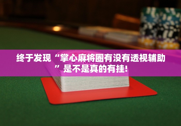 终于发现“掌心麻将圈有没有透视辅助”是不是真的有挂!