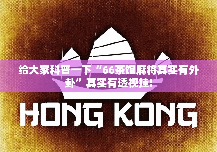 给大家科普一下“66茶馆麻将其实有外卦”其实有透视挂!