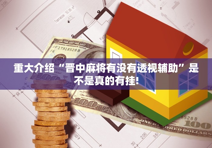 重大介绍“晋中麻将有没有透视辅助”是不是真的有挂!