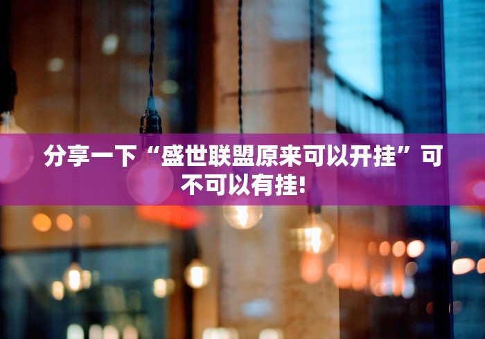分享一下“盛世联盟原来可以开挂”可不可以有挂! 分享一下“盛世联盟原来可以开挂”可不可以有挂!