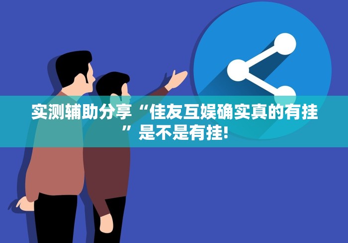实测辅助分享“佳友互娱确实真的有挂”是不是有挂!