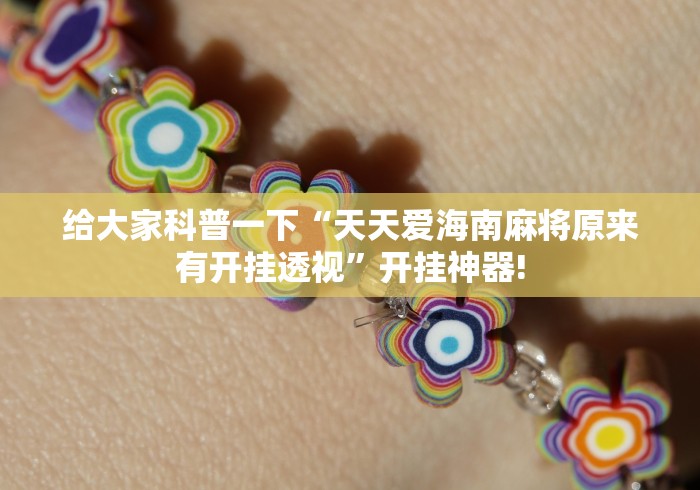 给大家科普一下“天天爱海南麻将原来有开挂透视”开挂神器!