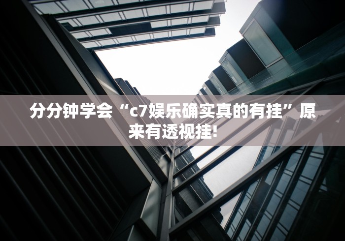 分分钟学会“c7娱乐确实真的有挂”原来有透视挂!