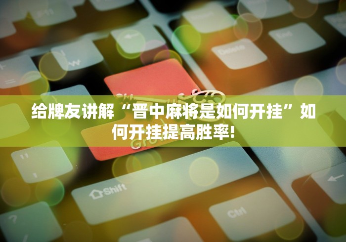 给牌友讲解“晋中麻将是如何开挂”如何开挂提高胜率! 给牌友讲解“晋中麻将是如何开挂”如何开挂提高胜率!