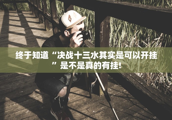 终于知道“决战十三水其实是可以开挂”是不是真的有挂! 终于知道“决战十三水其实是可以开挂”是不是真的有挂!